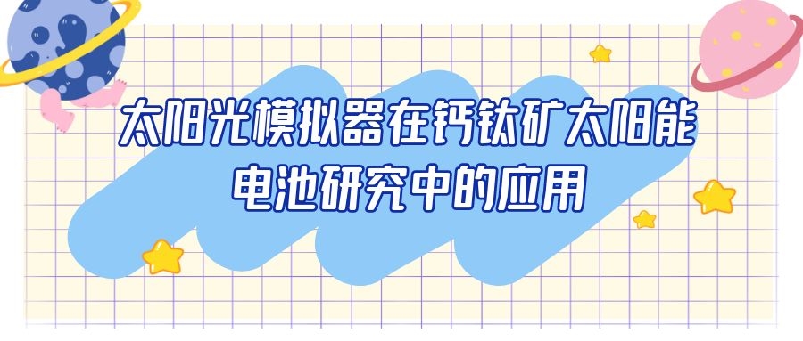 LED太陽(yáng)光模擬器在鈣鈦礦太陽(yáng)能電池研究中的應(yīng)用